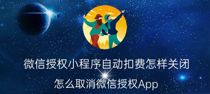 微信授权小程序自动扣费怎样关闭 怎么取消微信授权App Store的自动扣款？